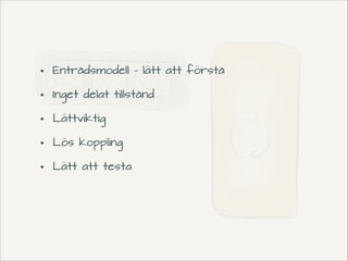 •
•
•
•
•

Entrådsmodell - lätt att förstå
Inget delat tillstånd
Lättviktig
Lös koppling
Lätt att testa

 