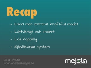 Recap
•
•
•
•

Enkel men extremt kraftfull modell
Lättviktigt och snabbt
Lös koppling
Självläkande system

Johan Andrén
johan.andren@mejsla.se

 