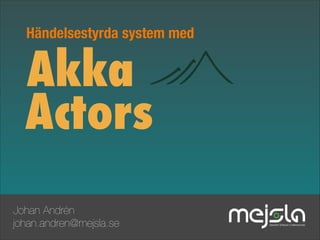 Händelsestyrda system med

Akka
Actors
Johan Andrén
johan.andren@mejsla.se

 
