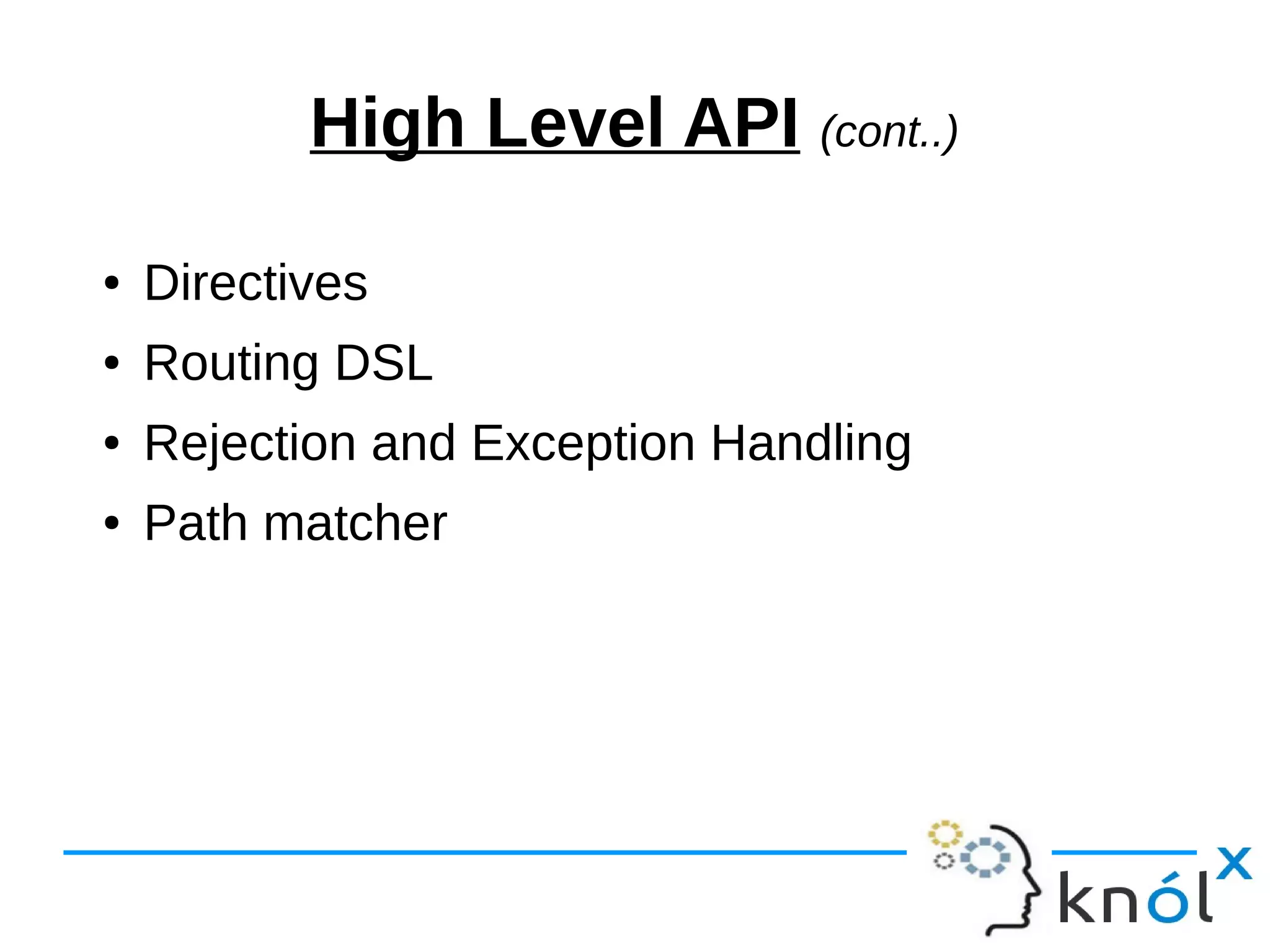 High Level API (cont..)
● Directives
● Routing DSL
● Rejection and Exception Handling
● Path matcher
 
