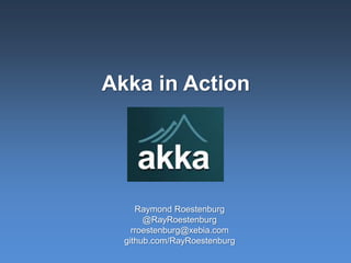 Akka in Action
Raymond Roestenburg
@RayRoestenburg
rroestenburg@xebia.com
github.com/RayRoestenburg
 