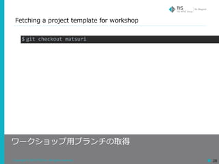 Copyright © 2018 TIS Inc. All rights reserved. 28
Fetching a project template for workshop
ワークショップ⽤ブランチの取得
$ git	checkout	matsuri
 