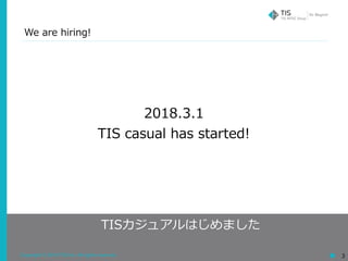 Copyright © 2018 TIS Inc. All rights reserved. 3
TISカジュアルはじめました
2018.3.1
TIS casual has started!
We are hiring!
 