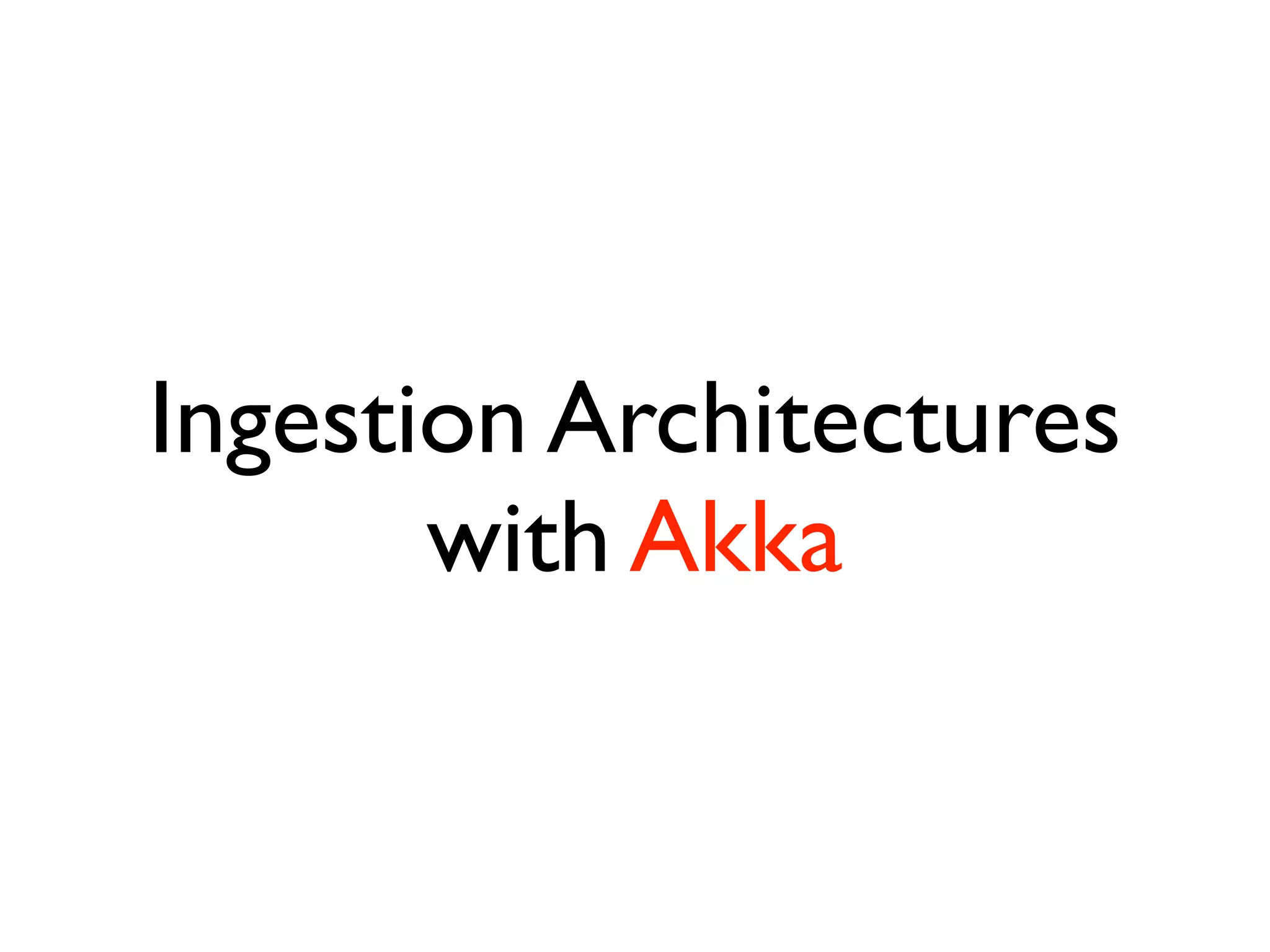 Ingestion Architectures
with Akka
 