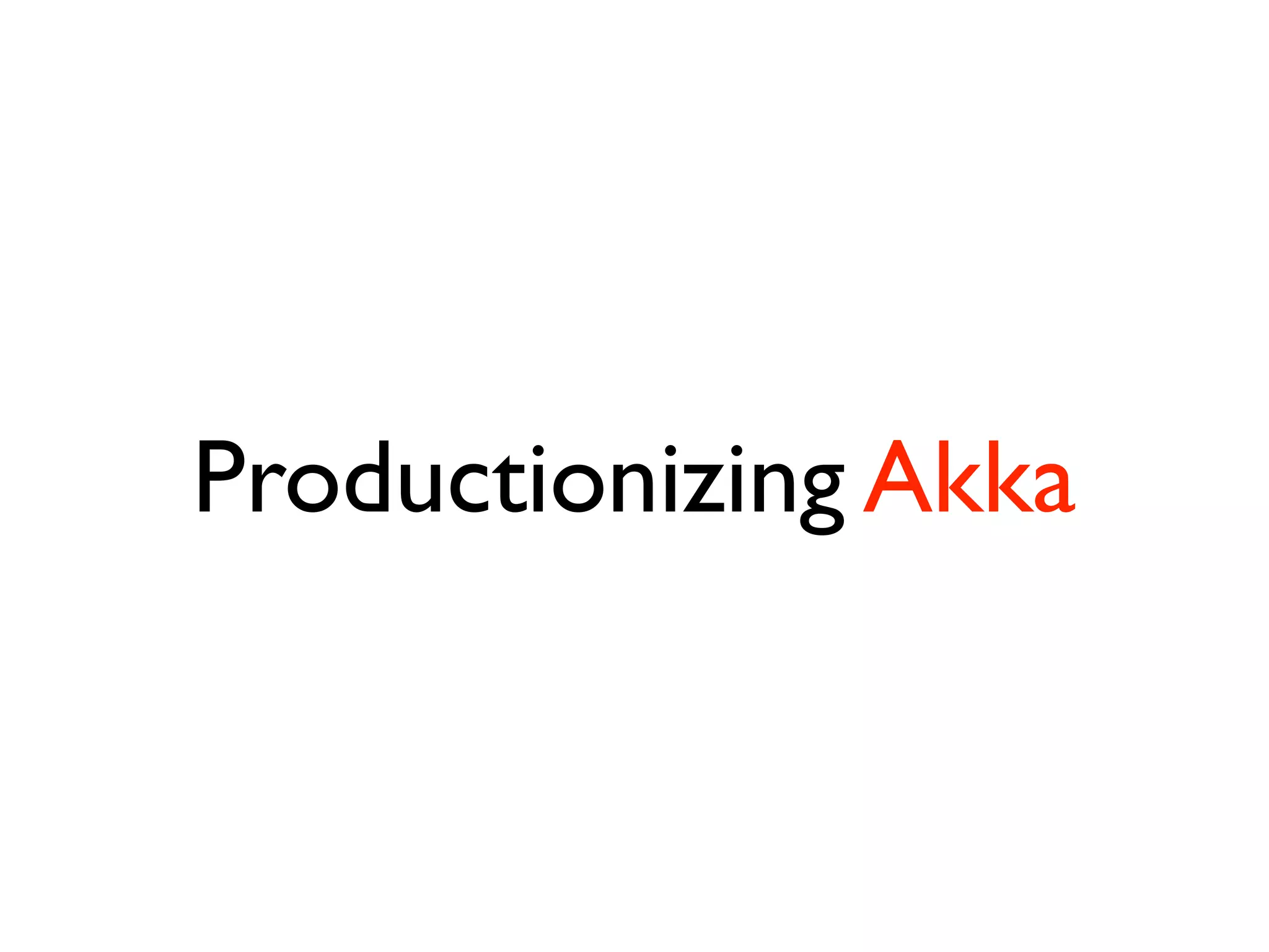 Productionizing Akka
 