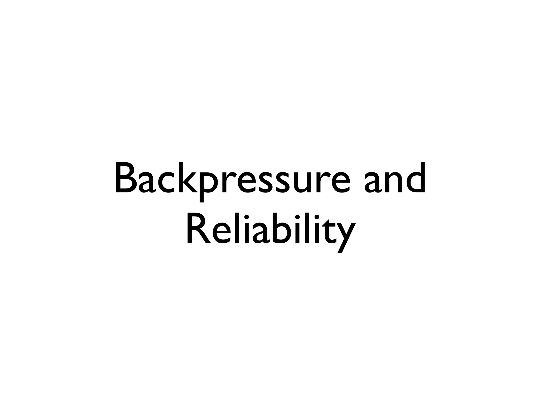 Backpressure and
Reliability
 