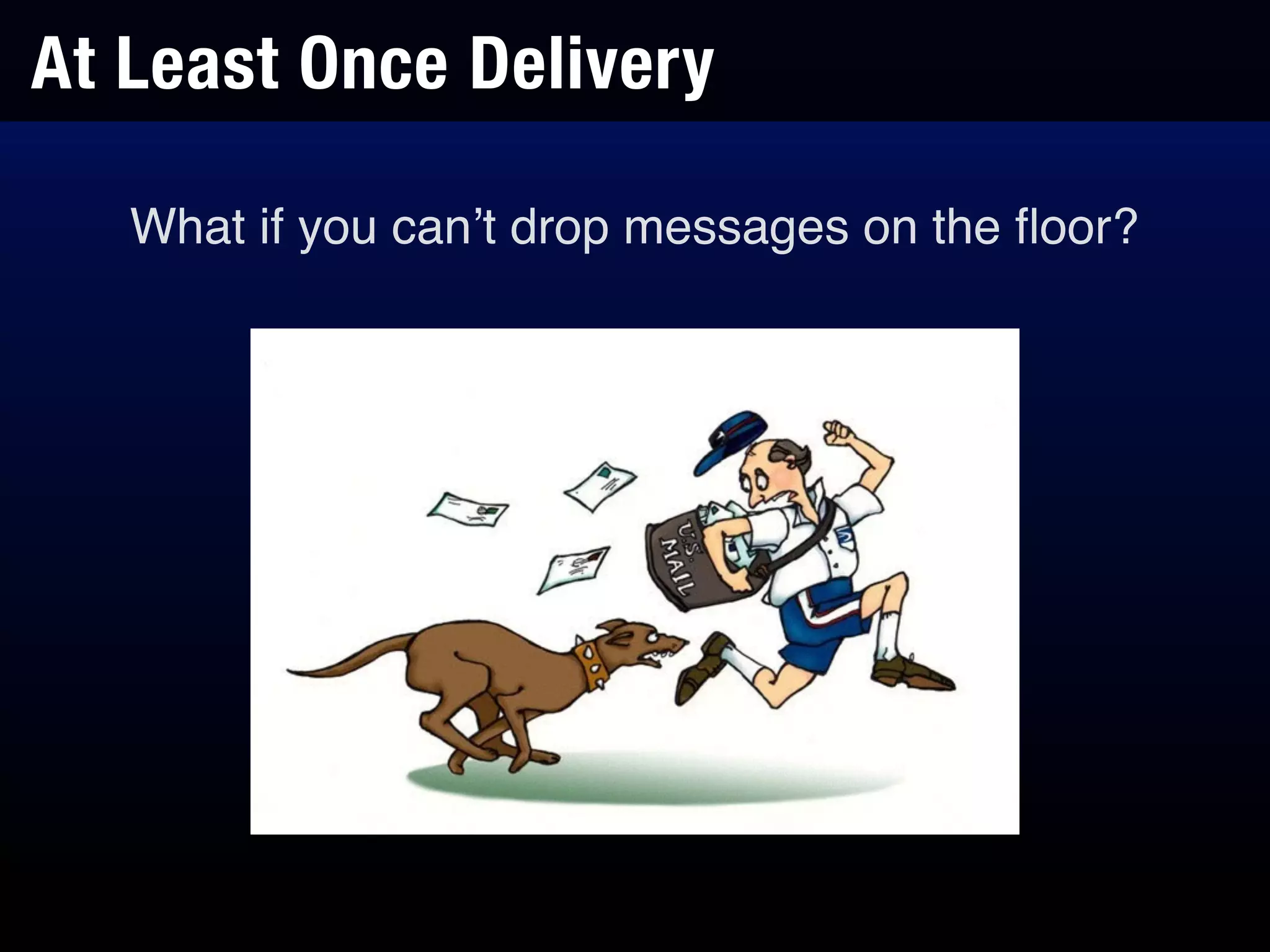 At Least Once Delivery
What if you can’t drop messages on the ﬂoor?
 
