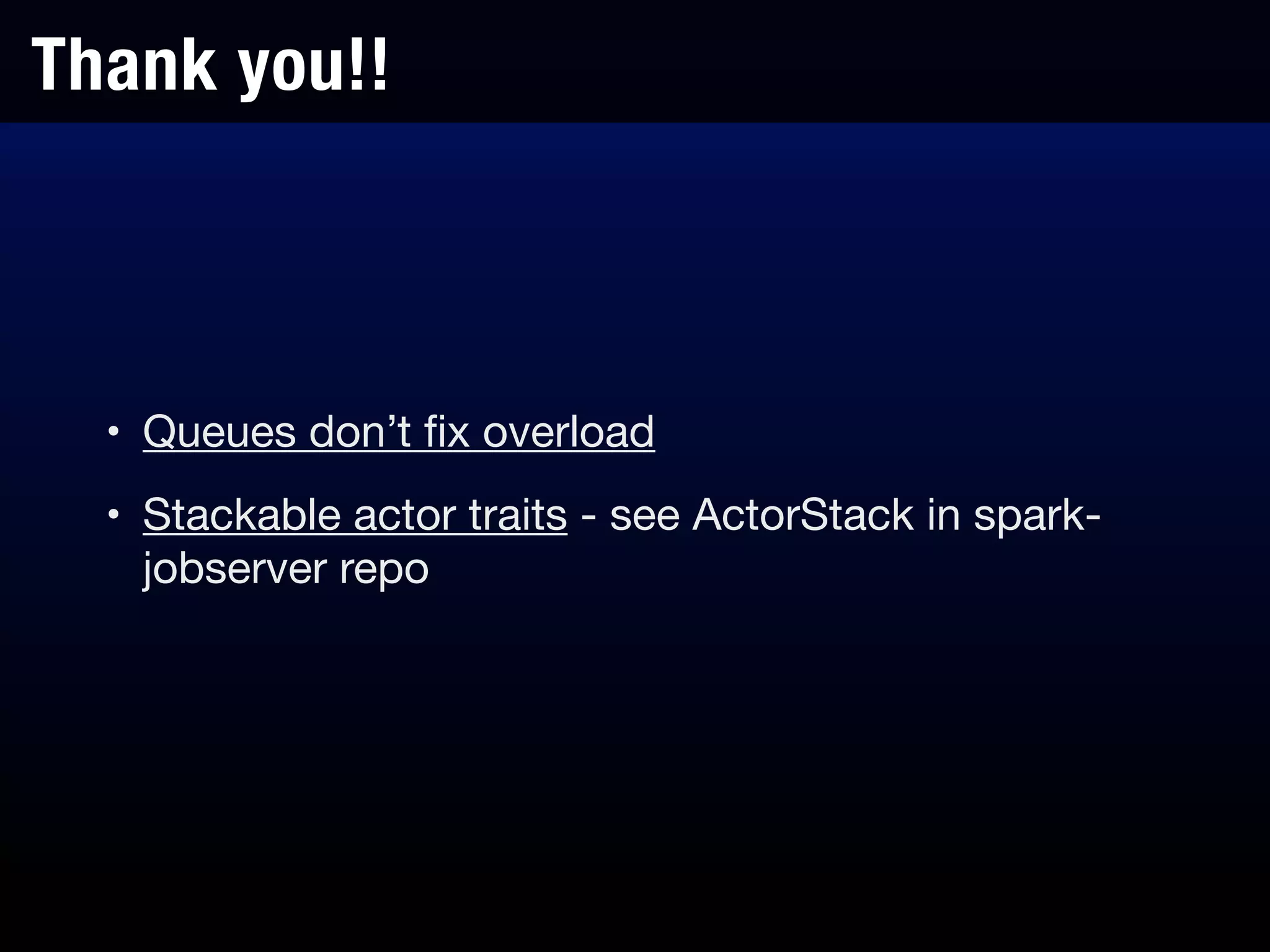 Thank you!!
• Queues don’t ﬁx overload

• Stackable actor traits - see ActorStack in spark-
jobserver repo
 