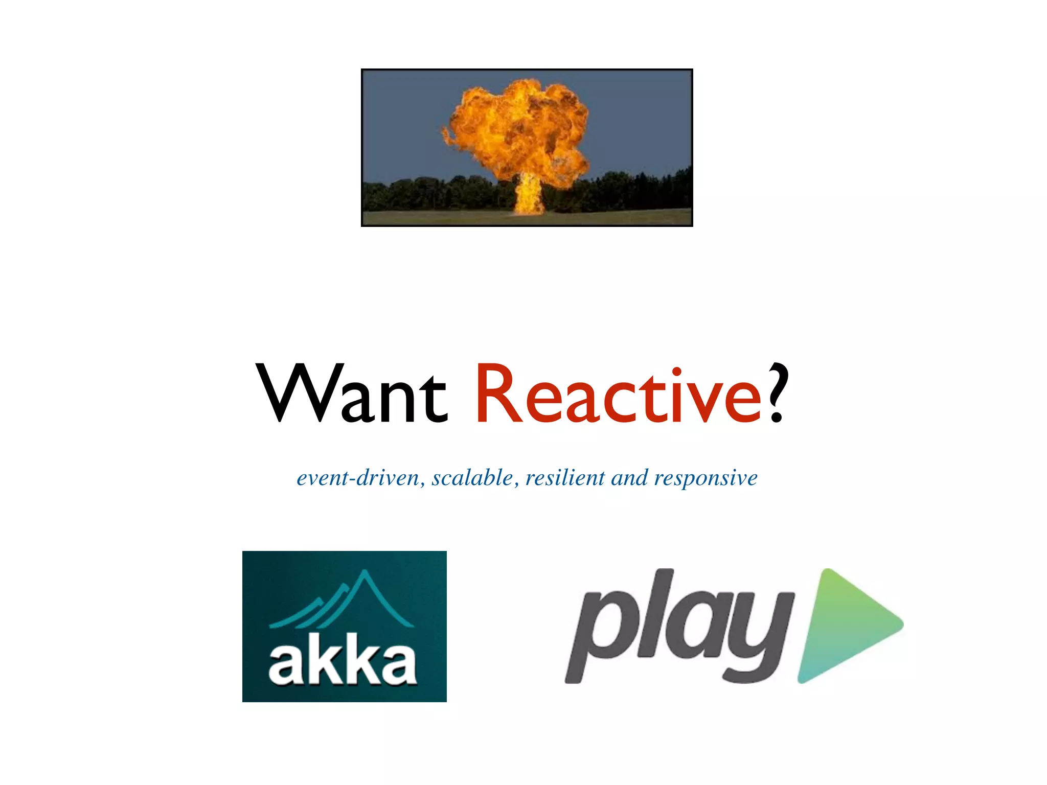 Want Reactive?
event-driven, scalable, resilient and responsive
 