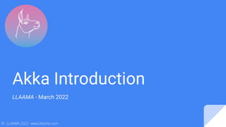 Akka Introduction
LLAAMA - March 2022
© LLAAMA 2022 www.llaama.com
 