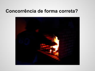 Concorrência de forma correta?
 