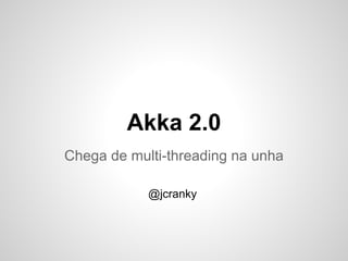 Akka 2.0
Chega de multi-threading na unha

            @jcranky
 