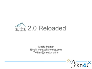 2.0 Reloaded

       Meetu Maltiar
Email: meetu@knoldus.com
  Twitter:@meetumaltiar
 