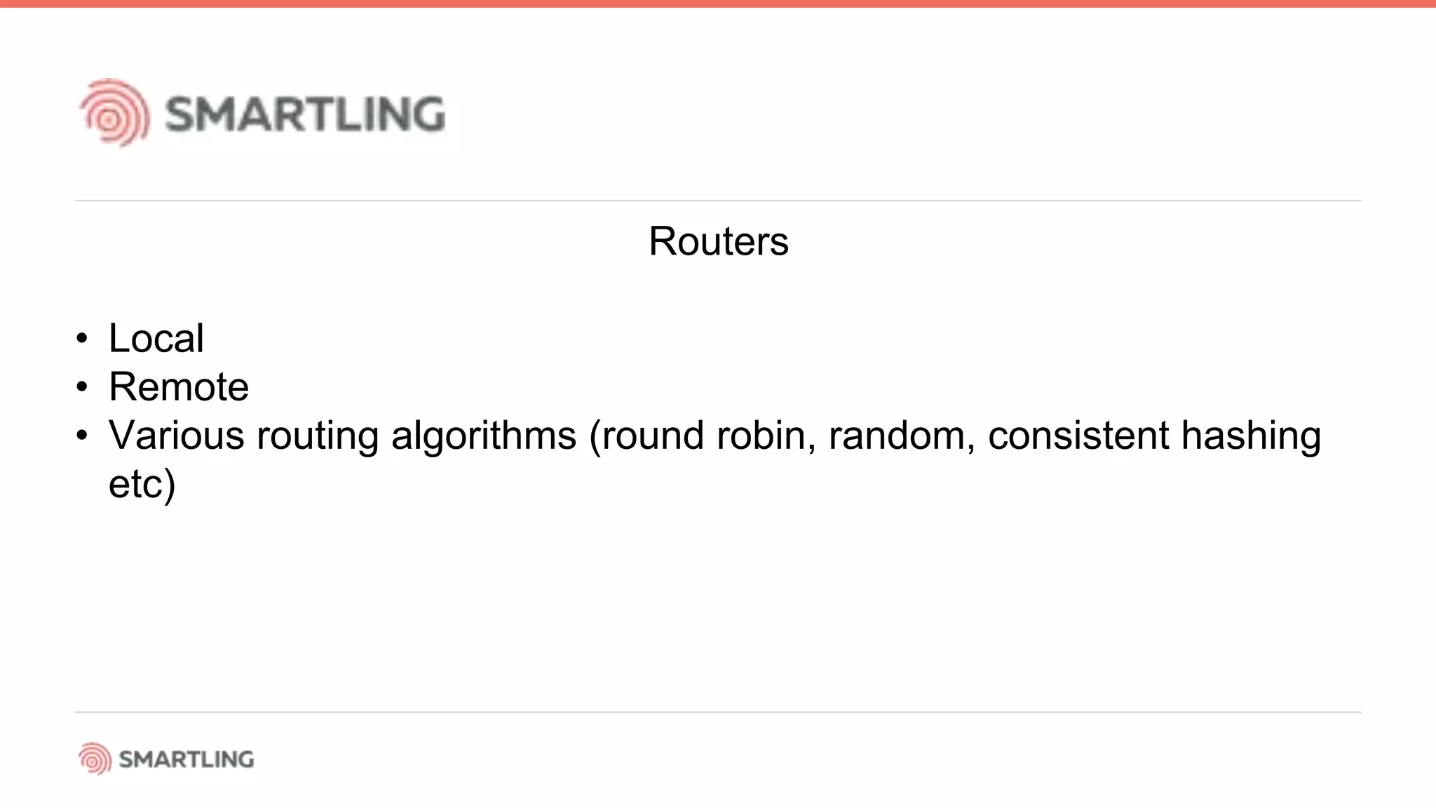 Routers
• Local
• Remote
• Various routing algorithms (round robin, random, consistent hashing
etc)
 