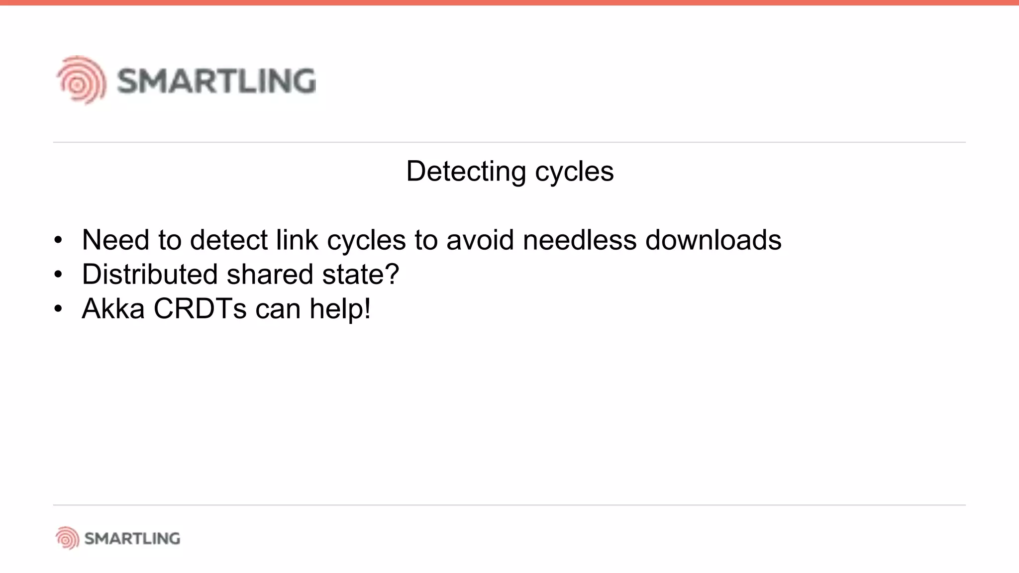 Detecting cycles
• Need to detect link cycles to avoid needless downloads
• Distributed shared state?
• Akka CRDTs can help!
 