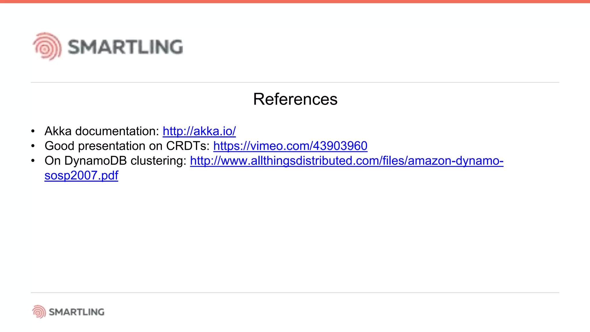 References
• Akka documentation: http://akka.io/
• Good presentation on CRDTs: https://vimeo.com/43903960
• On DynamoDB clustering: http://www.allthingsdistributed.com/files/amazon-dynamo-
sosp2007.pdf
 