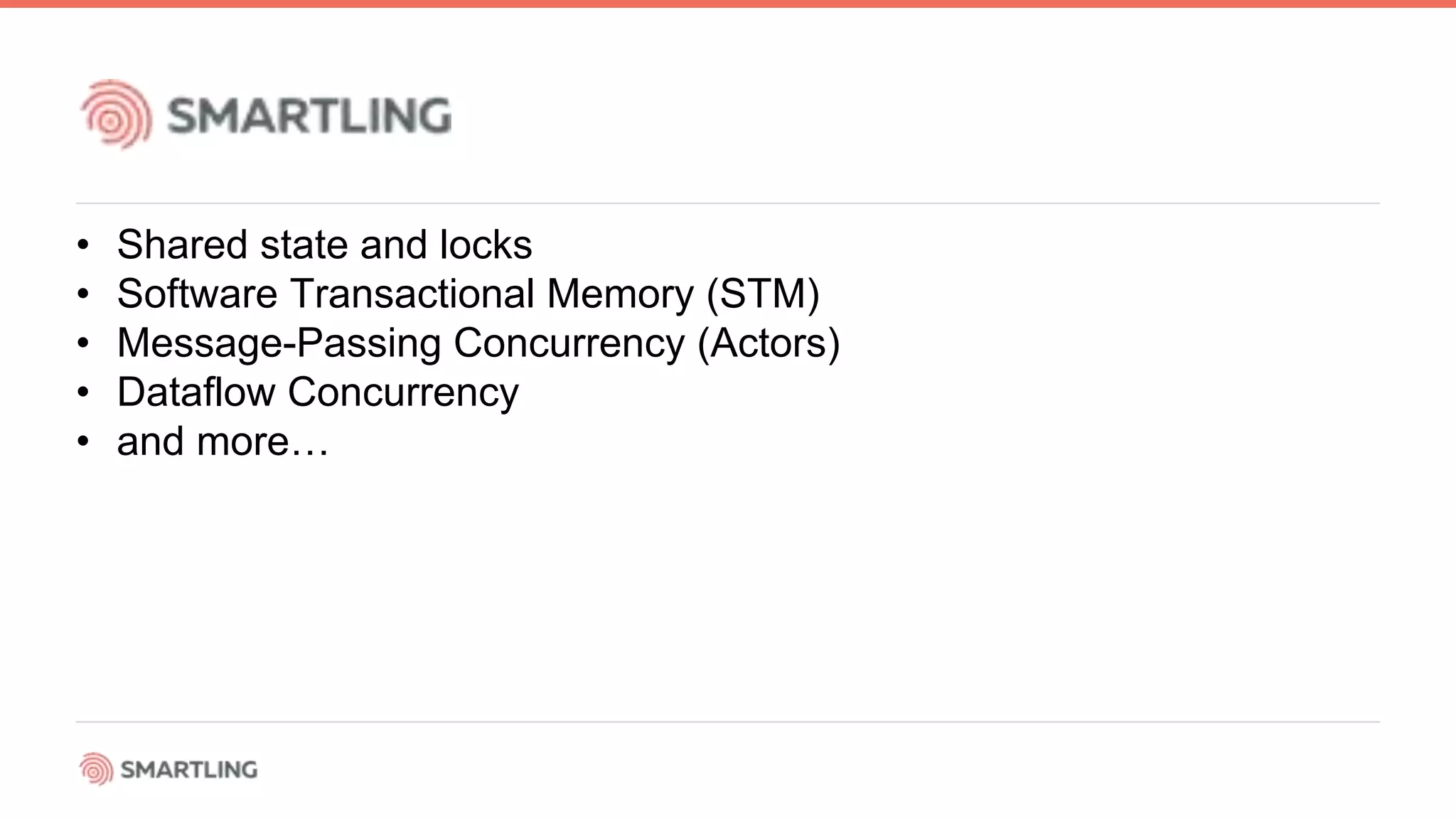 • Shared state and locks
• Software Transactional Memory (STM)
• Message-Passing Concurrency (Actors)
• Dataflow Concurrency
• and more…
 
