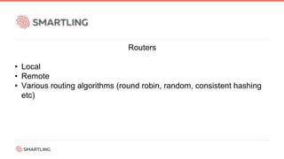 Routers
• Local
• Remote
• Various routing algorithms (round robin, random, consistent hashing
etc)
 