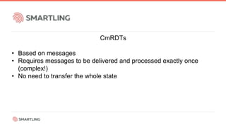CmRDTs
• Based on messages
• Requires messages to be delivered and processed exactly once
(complex!)
• No need to transfer the whole state
 