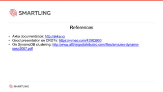References
• Akka documentation: http://akka.io/
• Good presentation on CRDTs: https://vimeo.com/43903960
• On DynamoDB clustering: http://www.allthingsdistributed.com/files/amazon-dynamo-
sosp2007.pdf
 