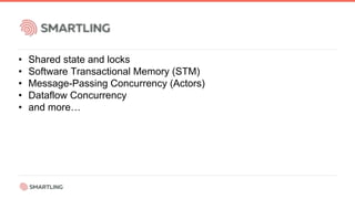 • Shared state and locks
• Software Transactional Memory (STM)
• Message-Passing Concurrency (Actors)
• Dataflow Concurrency
• and more…
 