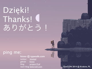 ktoso @ typesafe.com
twitter: ktosopl	

github: ktoso	

blog: project13.pl	

team blog: letitcrash.com GeeCON 2014 @ Kraków, PL
!
Dzięki!
Thanks!
ありがとう！
!
!
ping me:
 
