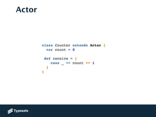 Actor
!
!
class Counter extends Actor {!
var count = 0!
 
def receive = {!
case _ => count += 1!
}!
}
 