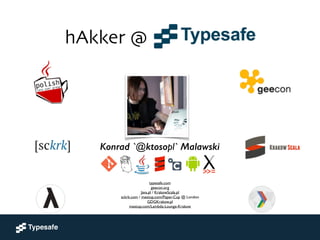 Konrad `@ktosopl` Malawski
typesafe.com	

geecon.org	

Java.pl / KrakowScala.pl	

sckrk.com / meetup.com/Paper-Cup @ London	

GDGKrakow.pl 	

meetup.com/Lambda-Lounge-Krakow
hAkker @
 