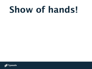 Show of hands!
 