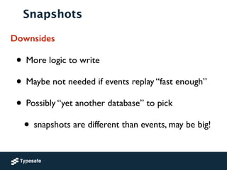Snapshots
Downsides
• More logic to write	

• Maybe not needed if events replay “fast enough”	

• Possibly “yet another database” to pick	

• snapshots are different than events, may be big!
 
