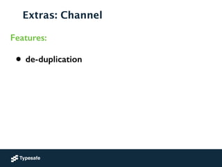 Extras: Channel
Features:
• de-duplication
 