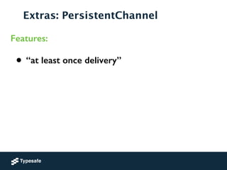 Extras: PersistentChannel
Features:
• “at least once delivery”
 