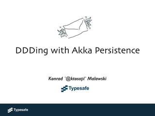 DDDing with Akka Persistence	

!
Konrad 'ktoso' Malawski	

GeeCON 2014 @ Kraków, PL
Konrad `@ktosopl` Malawski
 