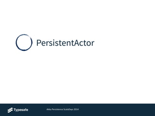 PersistentActor
Akka	
  Persistence	
  ScalaDays	
  2014
 