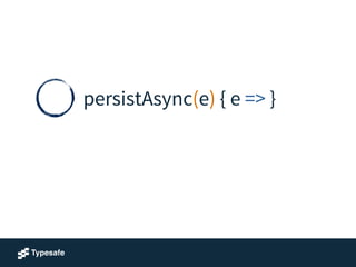 persistAsync(e) { e => }
 