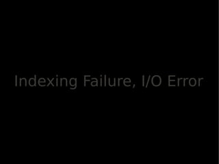 Indexing Failure, I/O Error
 