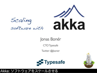 Scaling
   software with

              Jonas Bonér
                CTO Typesafe
               Twitter: @jboner




Akka: ソフトウェアをスケールさせる
 