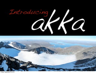 akka
              Introducing




Friday, September 30, 2011
 