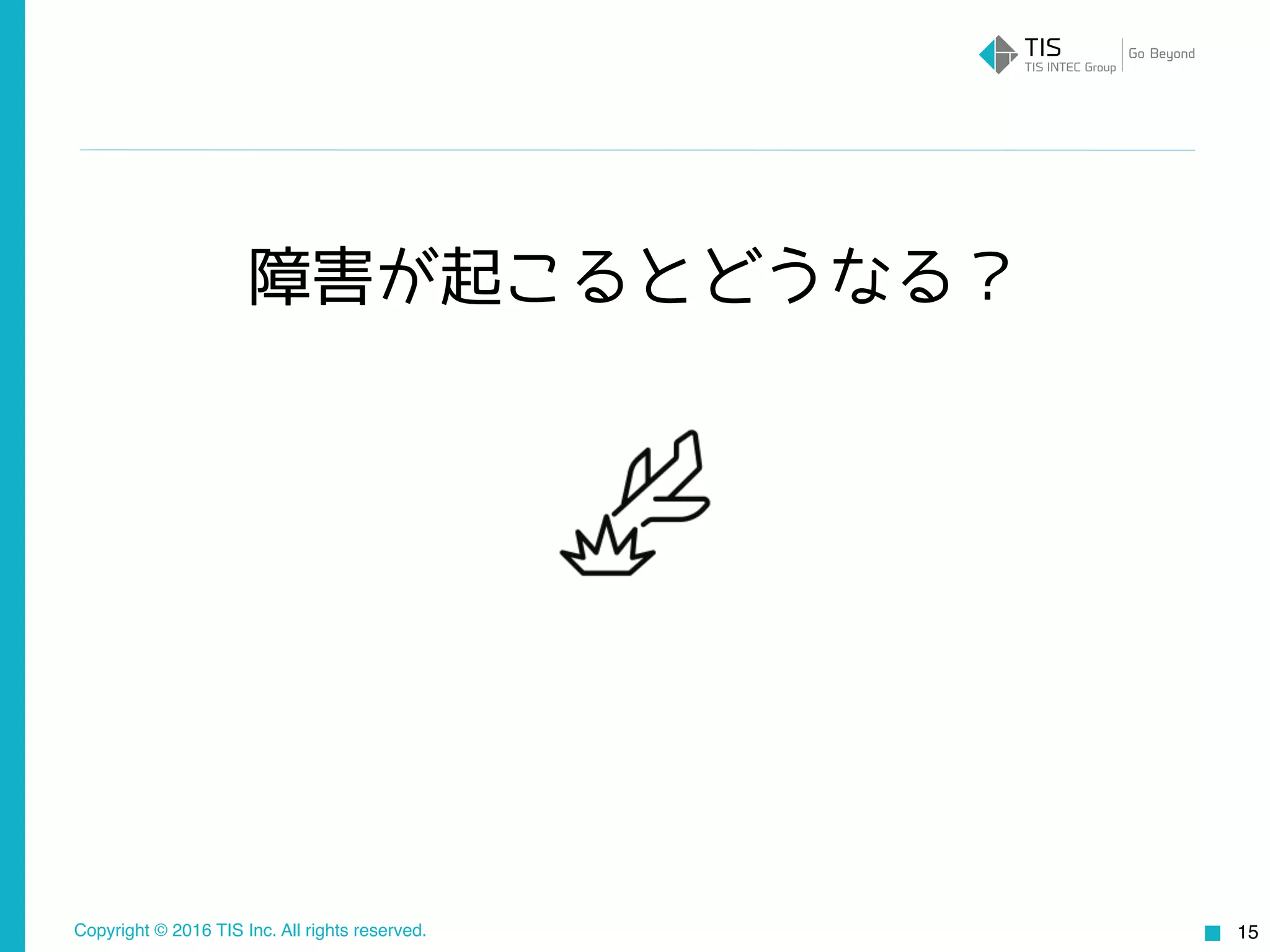Copyright © 2016 TIS Inc. All rights reserved. 15
障害が起こるとどうなる？
 