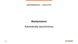 2 6
Backpressure
Automatically asynchronous
AWESOMENESS — REACTIVE
 