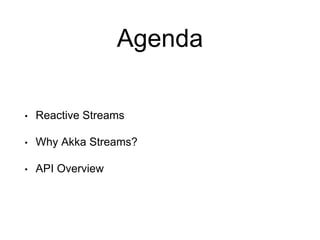 Agenda
• Reactive Streams
• Why Akka Streams?
• API Overview
 
