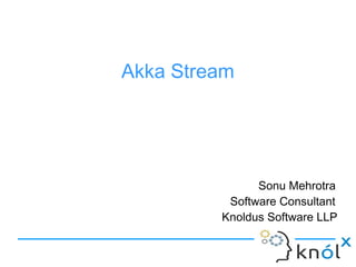 Akka Stream
Sonu Mehrotra
Software Consultant
Knoldus Software LLP
 
