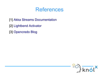References
[1] Akka Streams Documentation
[2] Lightbend Activator
[3] Opencredo Blog
 