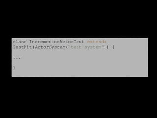 class IncrementorActorTest extends
TestKit(ActorSystem(“test-system")) {
...
}
 
