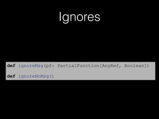 Ignores
def ignoreMsg(pf: PartialFunction[AnyRef, Boolean])
def ignoreNoMsg()
 