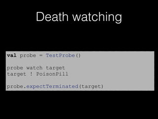 Death watching
val probe = TestProbe()
probe watch target
target ! PoisonPill
probe.expectTerminated(target)
 