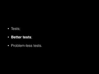 • Tests;
• Better tests;
• Problem-less tests.
 
