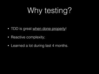 • TDD is great when done properly!
• Reactive complexity;
• Learned a lot during last 4 months.
Why testing?
 