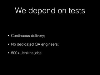 • Continuous delivery;
• No dedicated QA engineers;
• 500+ Jenkins jobs.
We depend on tests
 