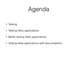 • Testing
• Testing Akka applications
• Better testing Akka applications
• Testing Akka applications with less problems
Agenda
 